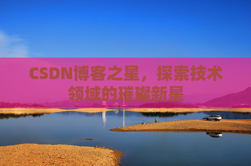 CSDN博客之星，探索技术领域的璀璨新星