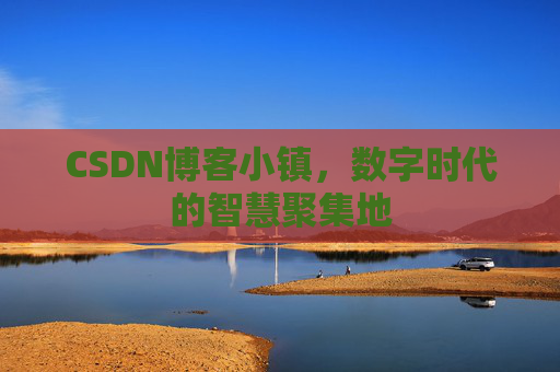 CSDN博客小镇，数字时代的智慧聚集地